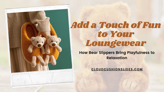 Add a Touch of Fun to Your Loungewear: How Bear Slippers Bring Playfulness to Relaxation - Cloud Cushion Slides