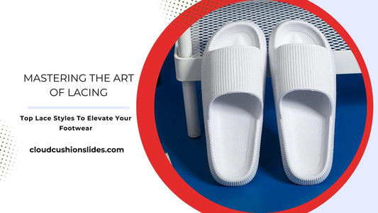 Mastering The Art Of Lacing: Top Lace Styles To Elevate Your Footwear - Cloud Cushion Slides